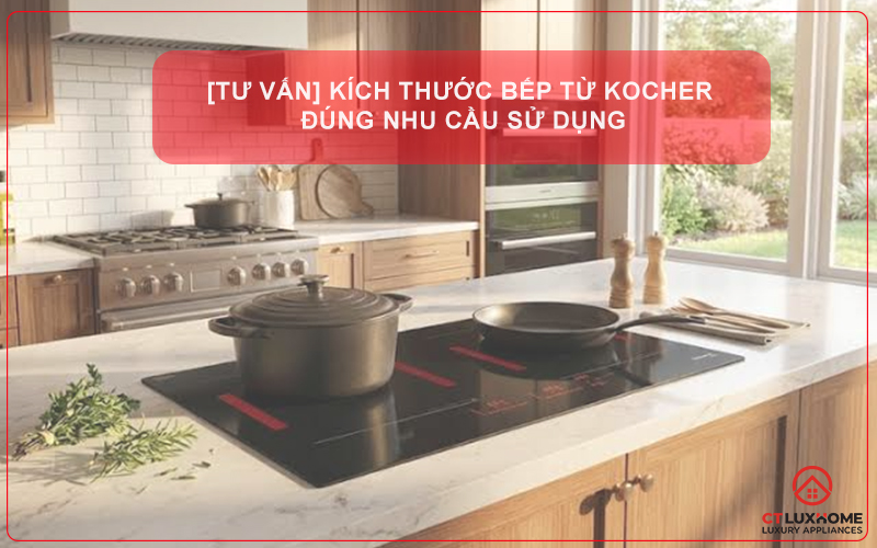[TƯ VẤN] KÍCH THƯỚC BẾP TỪ KOCHER THEO ĐÚNG NHU CẦU SỬ DỤNG